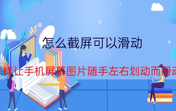 怎么截屏可以滑动 怎样让手机屏幕图片随手左右划动而滑动？